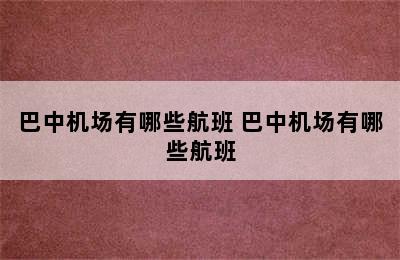 巴中机场有哪些航班 巴中机场有哪些航班